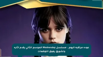عودة مرتقبة اليوم.. مسلسل Wednesday الموسم الثاني يقدم إثارة وتشويق يفوق التوقعات